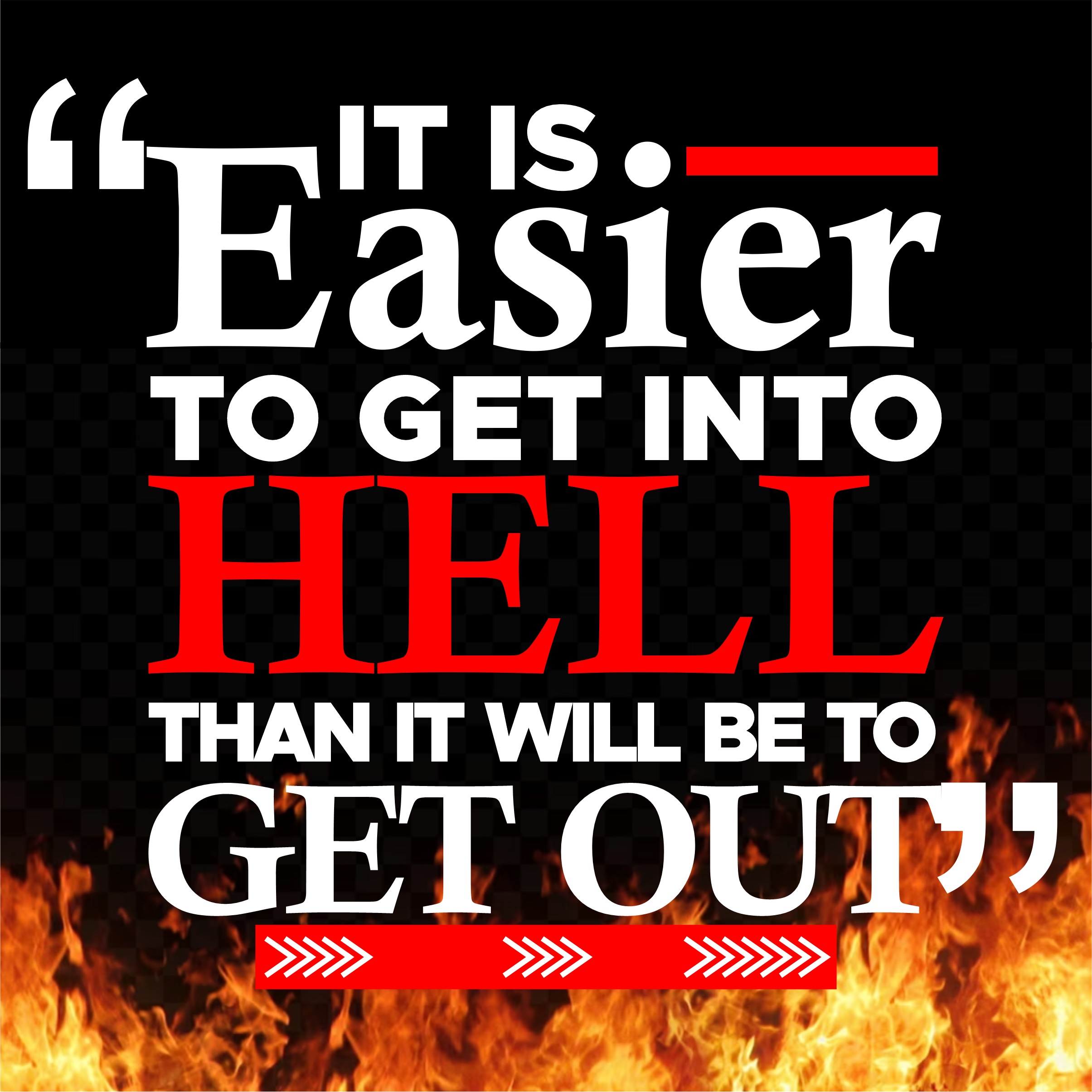 “IT IS EASIER TO GET INTO HELL THAN IT WILL BE TO GET OUT”